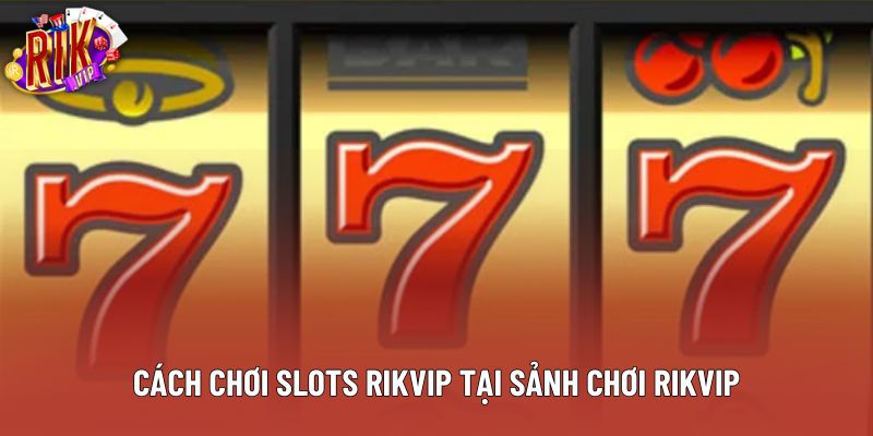 Cách chơi slots rikvip tại sảnh chơi Rikvip Cách chơi slots rikvip tại sảnh chơi Rikvip