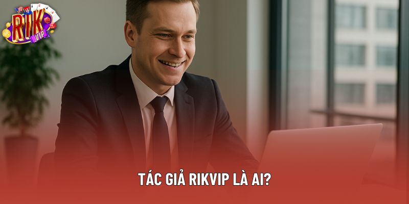 Tác giả Rikvip là ai? Tác giả Rikvip là ai?